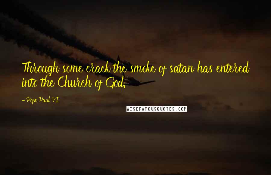 Pope Paul VI Quotes: Through some crack the smoke of satan has entered into the Church of God.