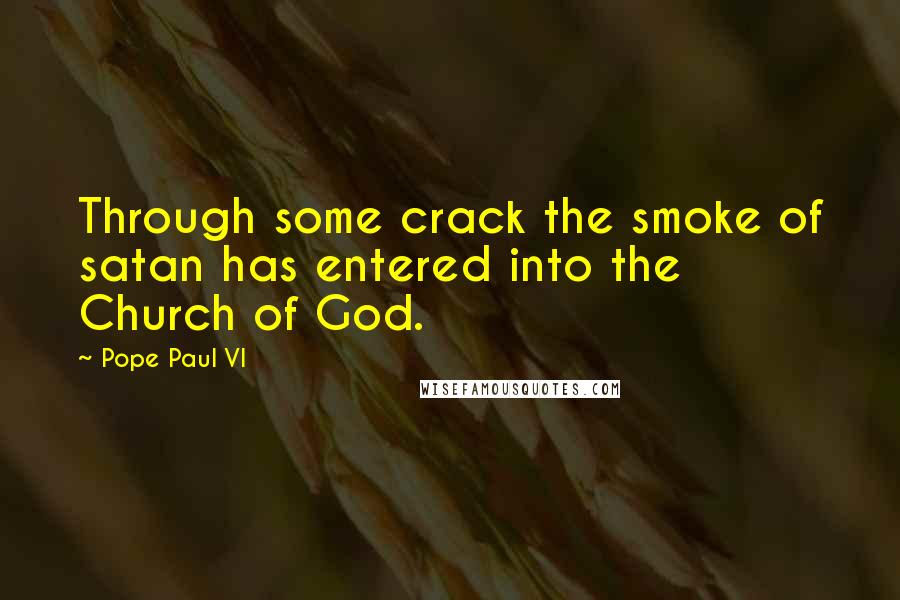 Pope Paul VI Quotes: Through some crack the smoke of satan has entered into the Church of God.