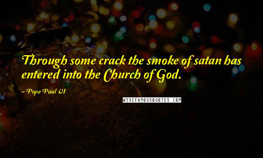 Pope Paul VI Quotes: Through some crack the smoke of satan has entered into the Church of God.