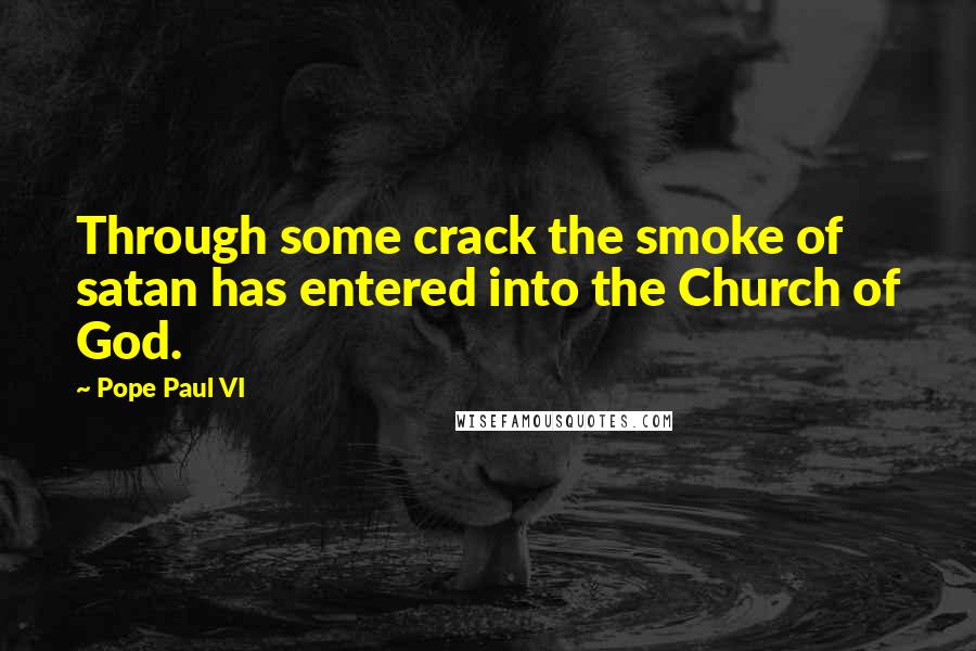 Pope Paul VI Quotes: Through some crack the smoke of satan has entered into the Church of God.