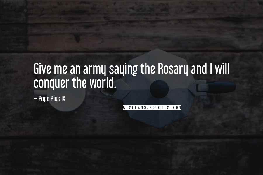 Pope Pius IX Quotes: Give me an army saying the Rosary and I will conquer the world.