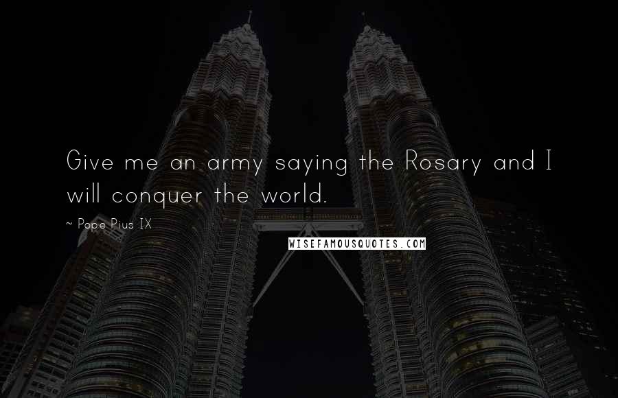 Pope Pius IX Quotes: Give me an army saying the Rosary and I will conquer the world.