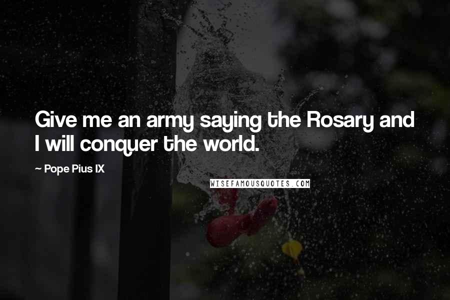 Pope Pius IX Quotes: Give me an army saying the Rosary and I will conquer the world.