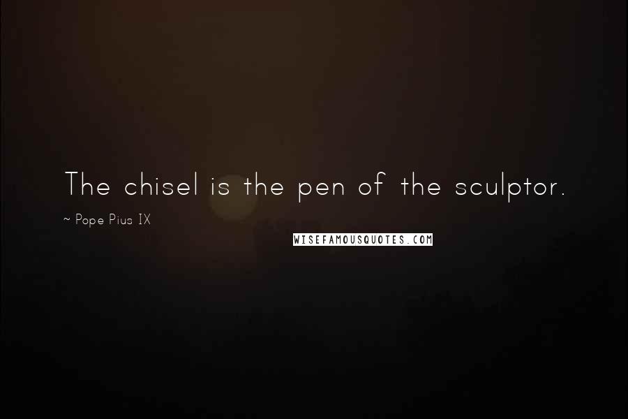 Pope Pius IX Quotes: The chisel is the pen of the sculptor.