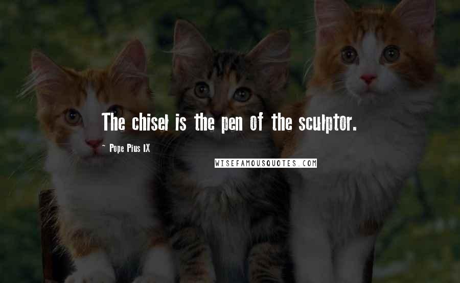 Pope Pius IX Quotes: The chisel is the pen of the sculptor.