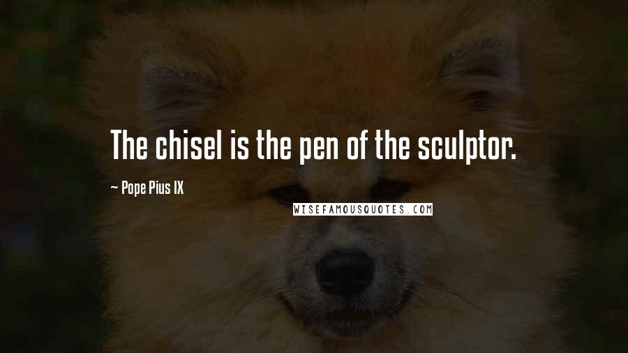 Pope Pius IX Quotes: The chisel is the pen of the sculptor.