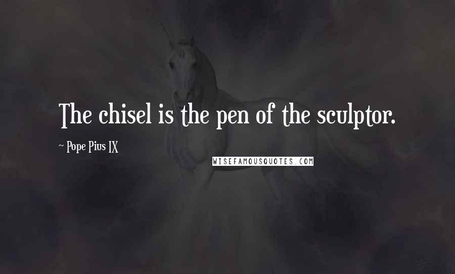 Pope Pius IX Quotes: The chisel is the pen of the sculptor.