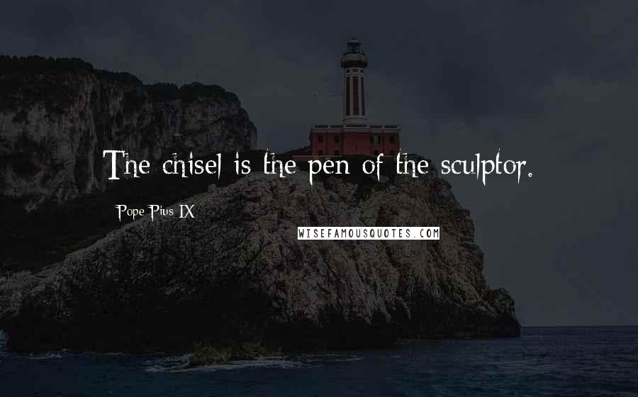 Pope Pius IX Quotes: The chisel is the pen of the sculptor.