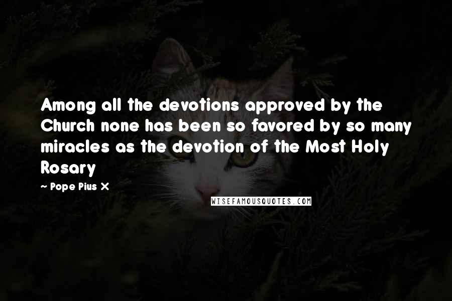 Pope Pius X Quotes: Among all the devotions approved by the Church none has been so favored by so many miracles as the devotion of the Most Holy Rosary