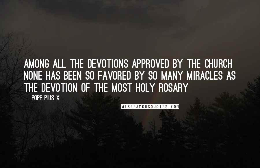 Pope Pius X Quotes: Among all the devotions approved by the Church none has been so favored by so many miracles as the devotion of the Most Holy Rosary