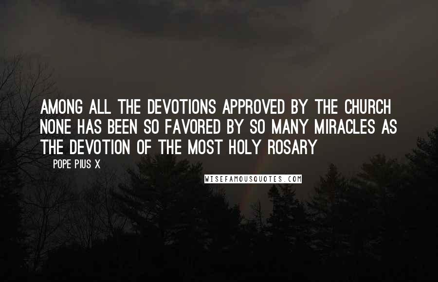 Pope Pius X Quotes: Among all the devotions approved by the Church none has been so favored by so many miracles as the devotion of the Most Holy Rosary