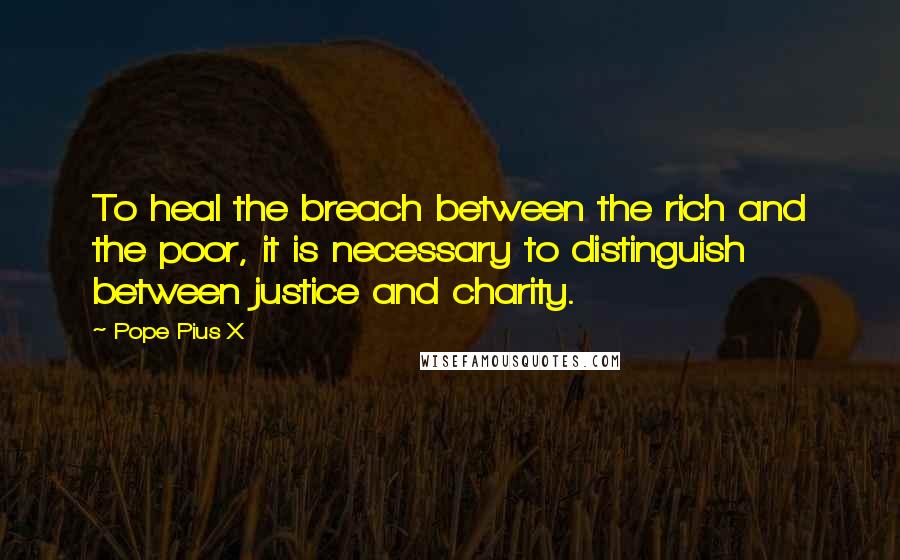 Pope Pius X Quotes: To heal the breach between the rich and the poor, it is necessary to distinguish between justice and charity.