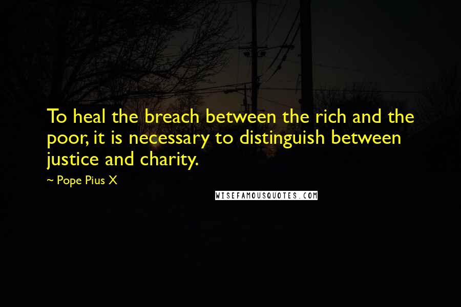 Pope Pius X Quotes: To heal the breach between the rich and the poor, it is necessary to distinguish between justice and charity.