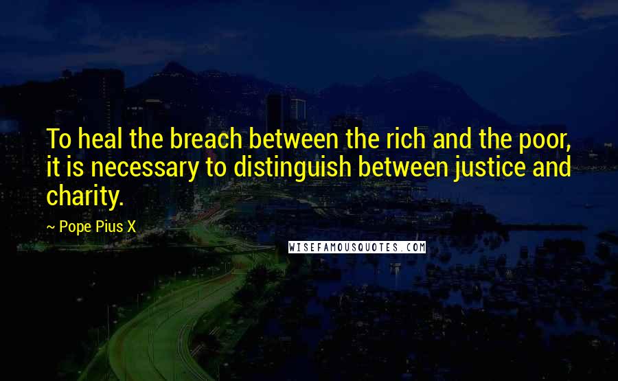 Pope Pius X Quotes: To heal the breach between the rich and the poor, it is necessary to distinguish between justice and charity.