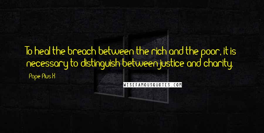 Pope Pius X Quotes: To heal the breach between the rich and the poor, it is necessary to distinguish between justice and charity.