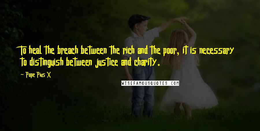 Pope Pius X Quotes: To heal the breach between the rich and the poor, it is necessary to distinguish between justice and charity.