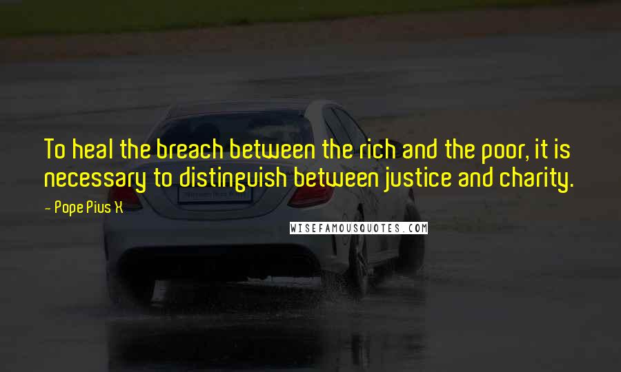 Pope Pius X Quotes: To heal the breach between the rich and the poor, it is necessary to distinguish between justice and charity.