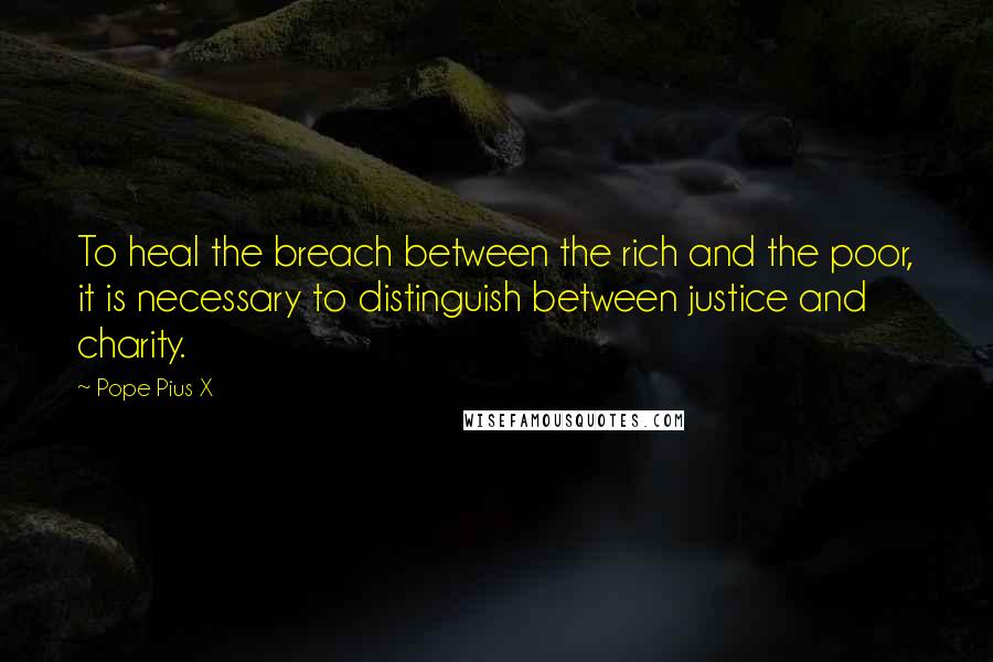 Pope Pius X Quotes: To heal the breach between the rich and the poor, it is necessary to distinguish between justice and charity.