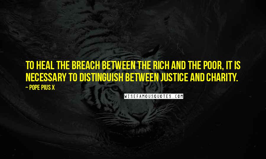 Pope Pius X Quotes: To heal the breach between the rich and the poor, it is necessary to distinguish between justice and charity.