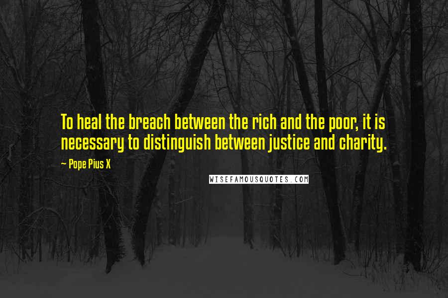 Pope Pius X Quotes: To heal the breach between the rich and the poor, it is necessary to distinguish between justice and charity.