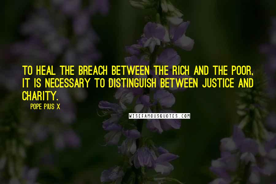 Pope Pius X Quotes: To heal the breach between the rich and the poor, it is necessary to distinguish between justice and charity.