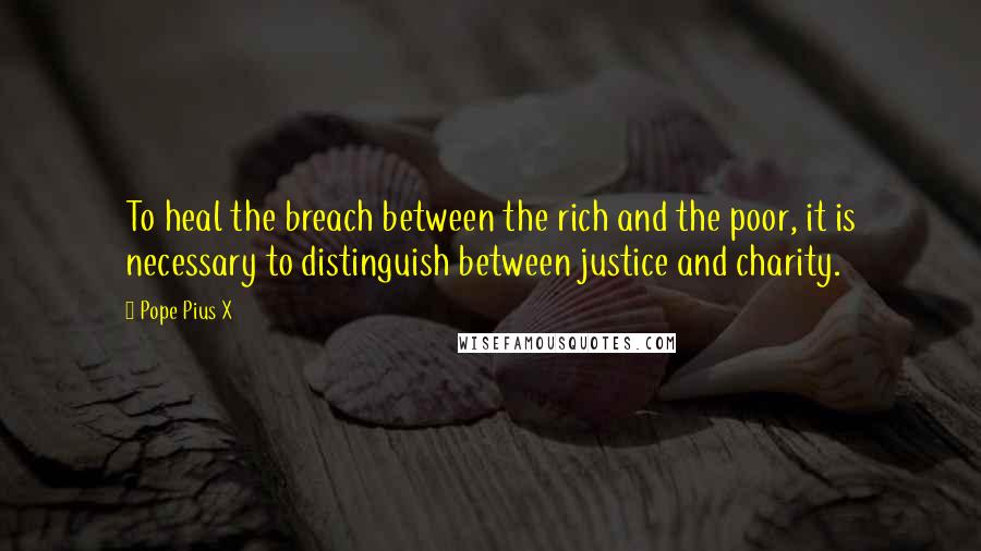 Pope Pius X Quotes: To heal the breach between the rich and the poor, it is necessary to distinguish between justice and charity.