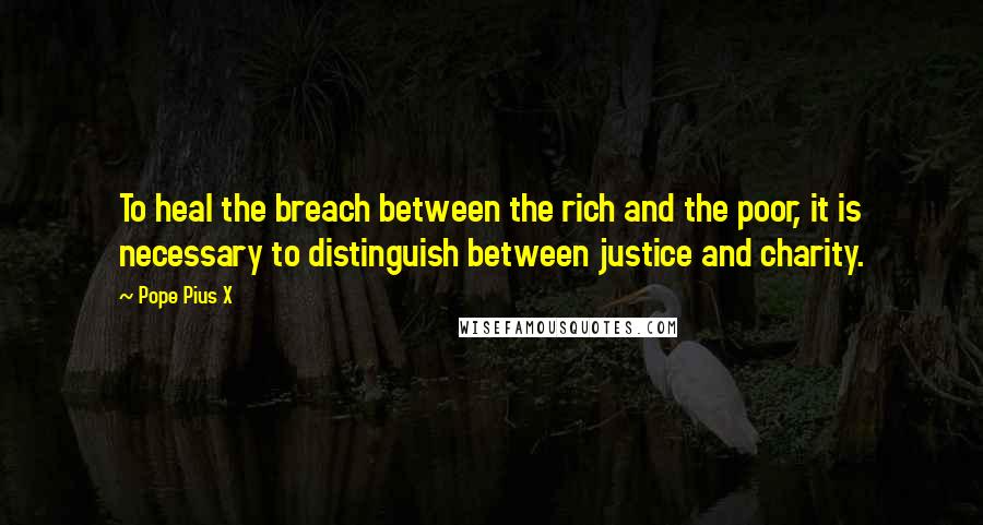 Pope Pius X Quotes: To heal the breach between the rich and the poor, it is necessary to distinguish between justice and charity.