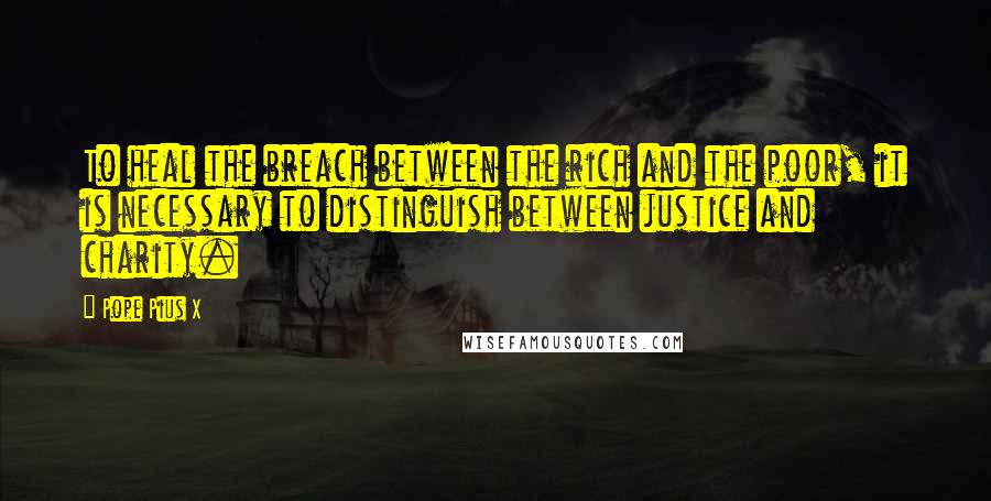 Pope Pius X Quotes: To heal the breach between the rich and the poor, it is necessary to distinguish between justice and charity.