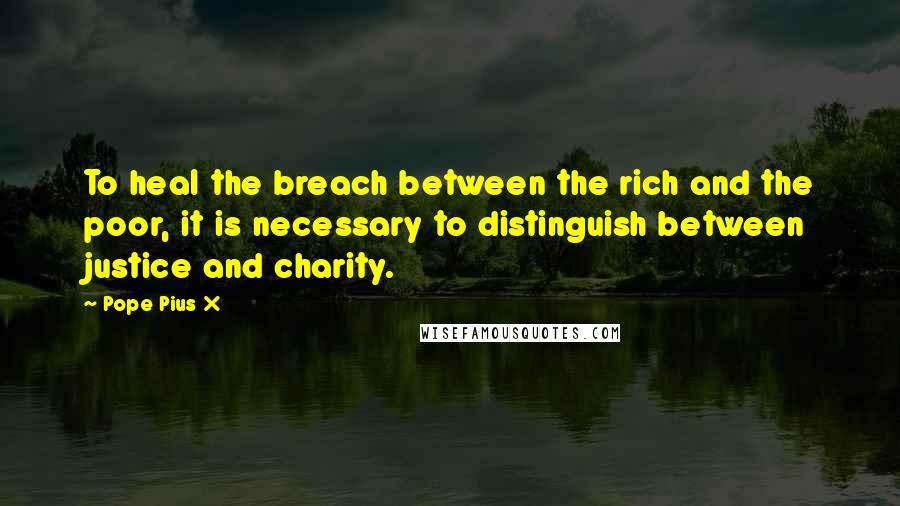Pope Pius X Quotes: To heal the breach between the rich and the poor, it is necessary to distinguish between justice and charity.