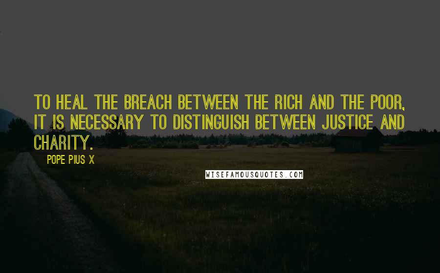 Pope Pius X Quotes: To heal the breach between the rich and the poor, it is necessary to distinguish between justice and charity.