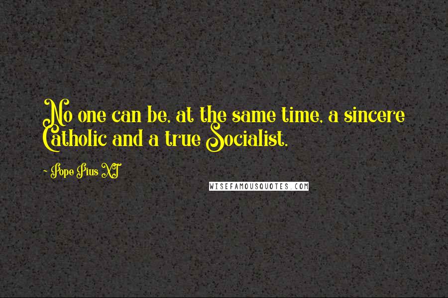 Pope Pius XI Quotes: No one can be, at the same time, a sincere Catholic and a true Socialist.