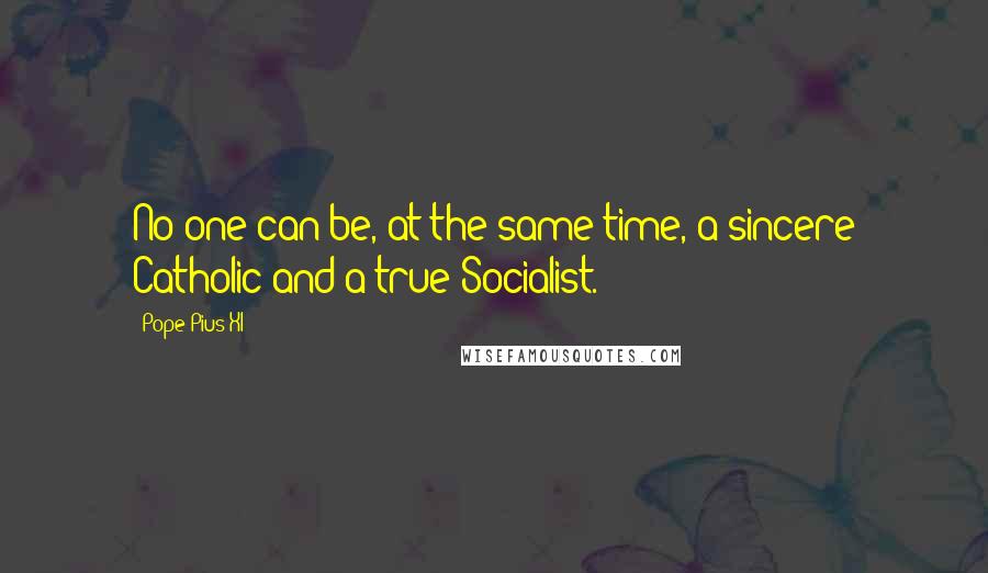 Pope Pius XI Quotes: No one can be, at the same time, a sincere Catholic and a true Socialist.