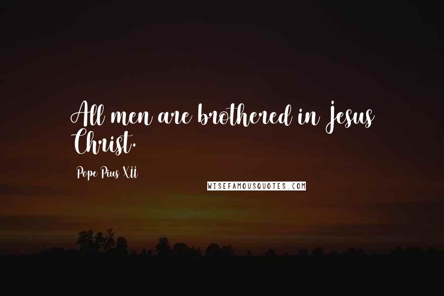 Pope Pius XII Quotes: All men are brothered in Jesus Christ.