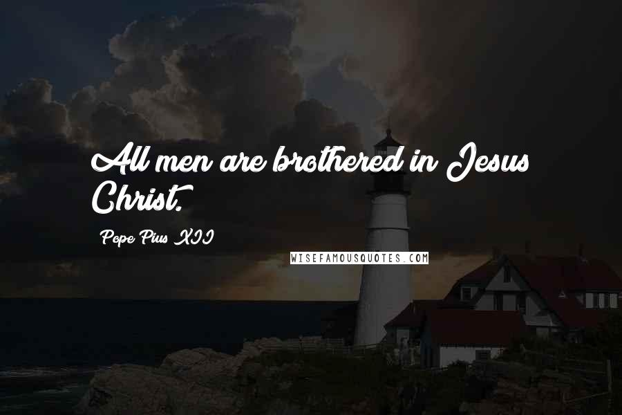 Pope Pius XII Quotes: All men are brothered in Jesus Christ.