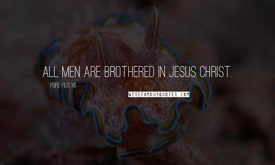 Pope Pius XII Quotes: All men are brothered in Jesus Christ.