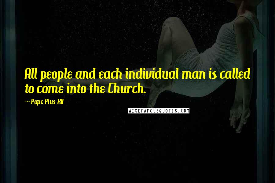 Pope Pius XII Quotes: All people and each individual man is called to come into the Church.