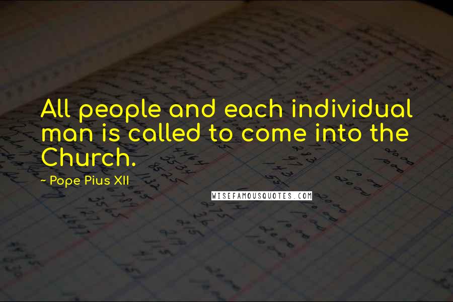 Pope Pius XII Quotes: All people and each individual man is called to come into the Church.