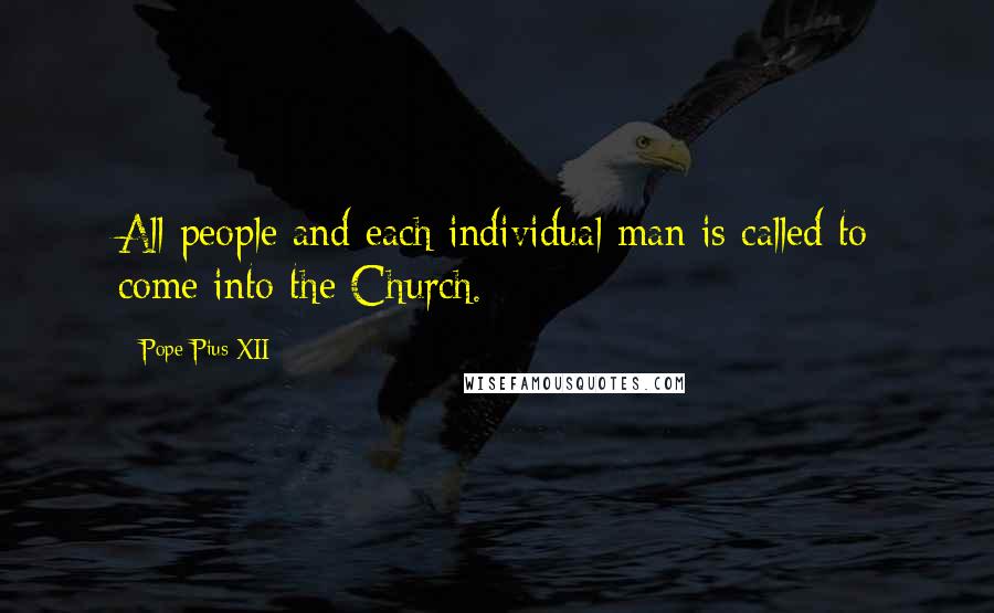 Pope Pius XII Quotes: All people and each individual man is called to come into the Church.