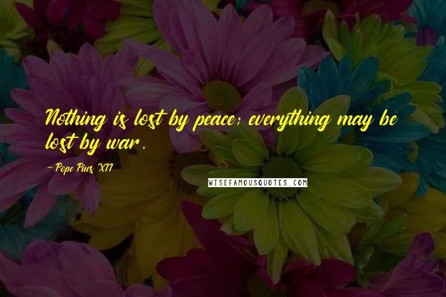 Pope Pius XII Quotes: Nothing is lost by peace; everything may be lost by war.