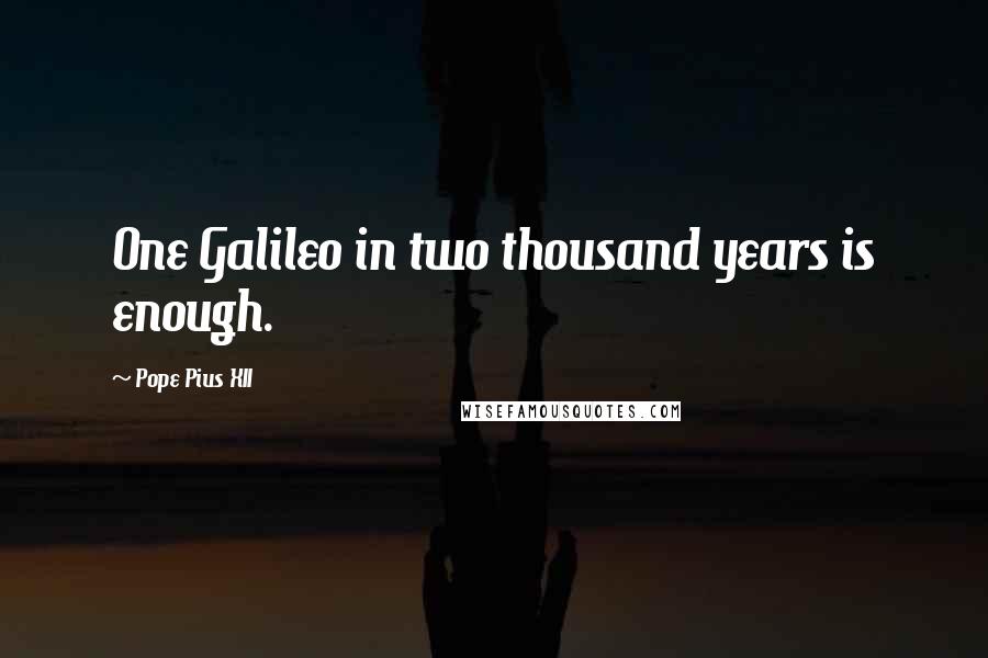 Pope Pius XII Quotes: One Galileo in two thousand years is enough.