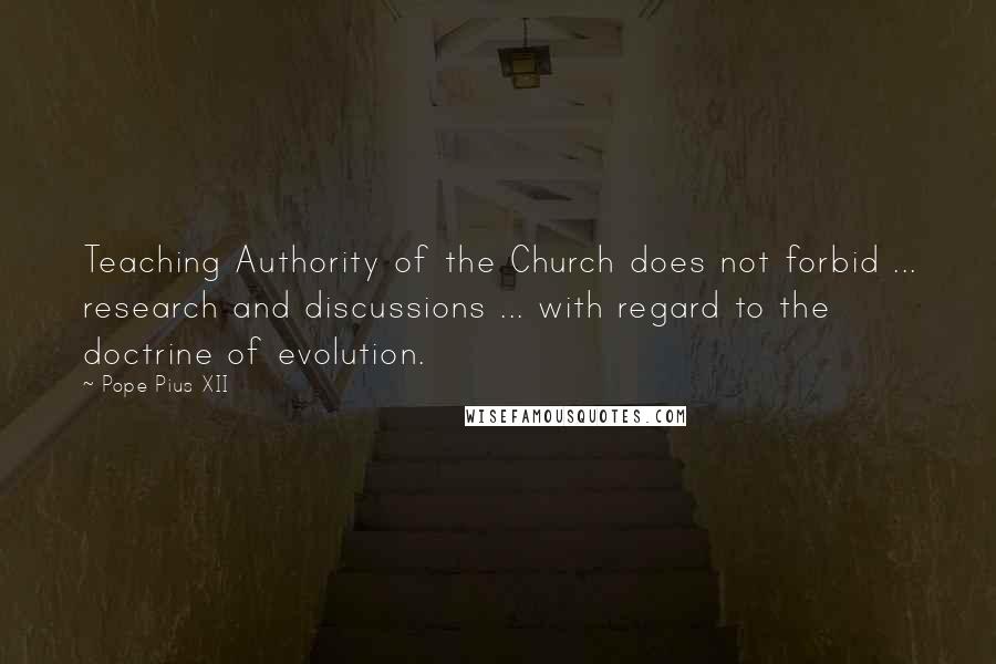Pope Pius XII Quotes: Teaching Authority of the Church does not forbid ... research and discussions ... with regard to the doctrine of evolution.