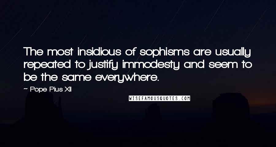 Pope Pius XII Quotes: The most insidious of sophisms are usually repeated to justify immodesty and seem to be the same everywhere.