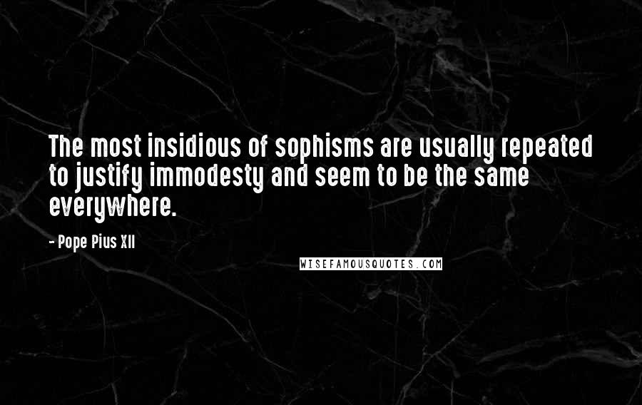 Pope Pius XII Quotes: The most insidious of sophisms are usually repeated to justify immodesty and seem to be the same everywhere.