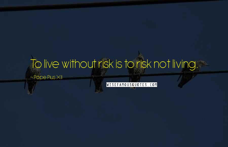 Pope Pius XII Quotes: To live without risk is to risk not living.