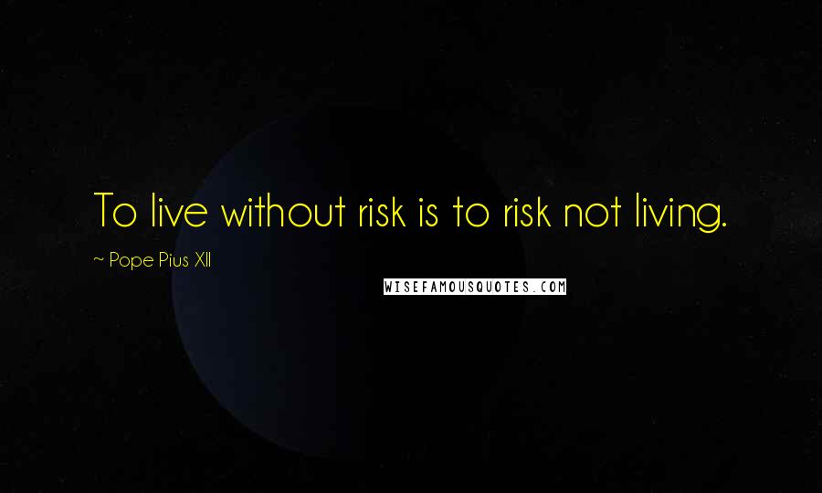 Pope Pius XII Quotes: To live without risk is to risk not living.