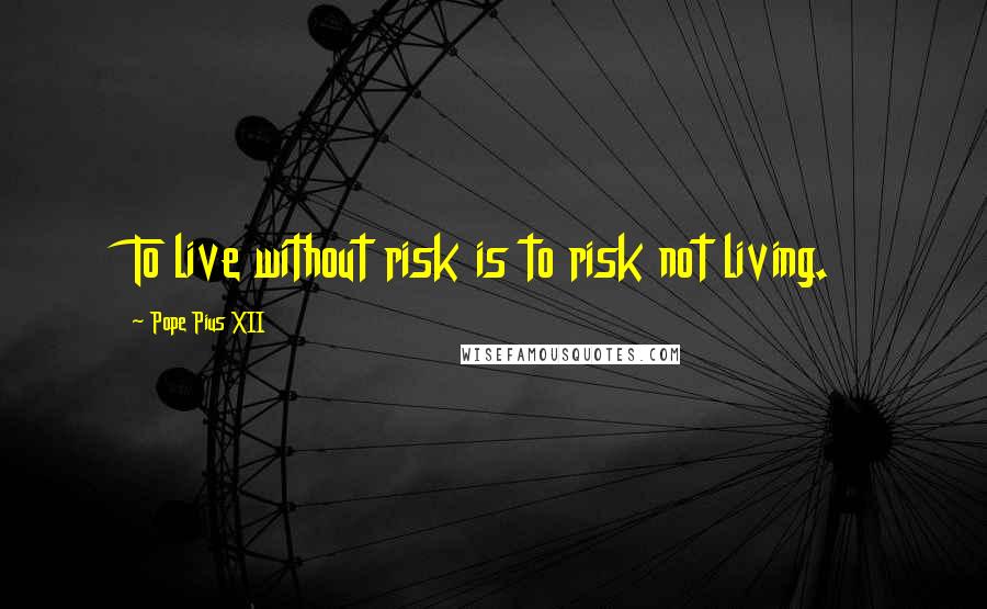 Pope Pius XII Quotes: To live without risk is to risk not living.