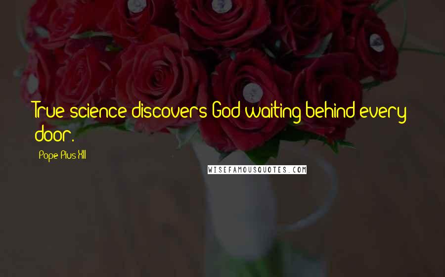 Pope Pius XII Quotes: True science discovers God waiting behind every door.