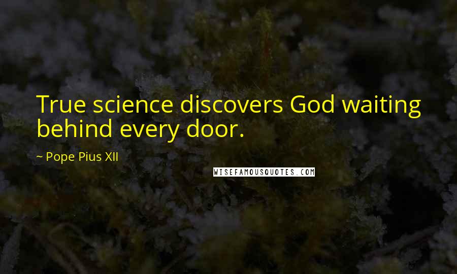 Pope Pius XII Quotes: True science discovers God waiting behind every door.