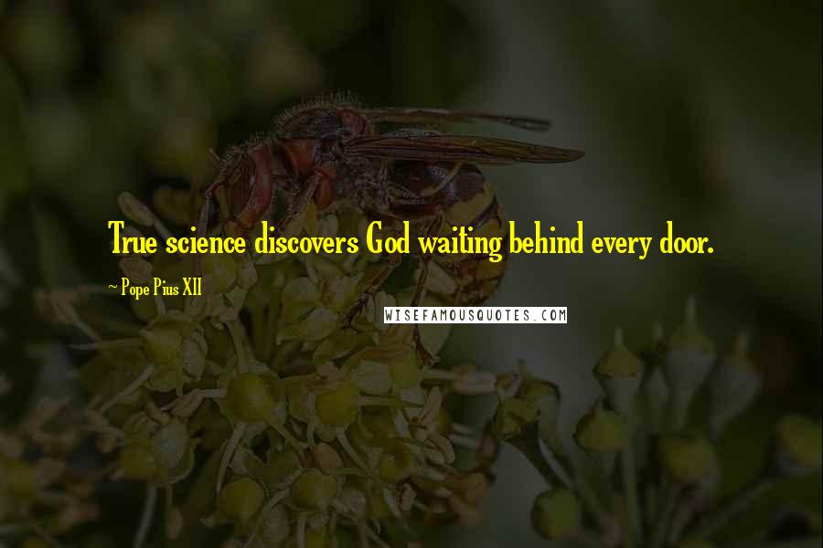 Pope Pius XII Quotes: True science discovers God waiting behind every door.