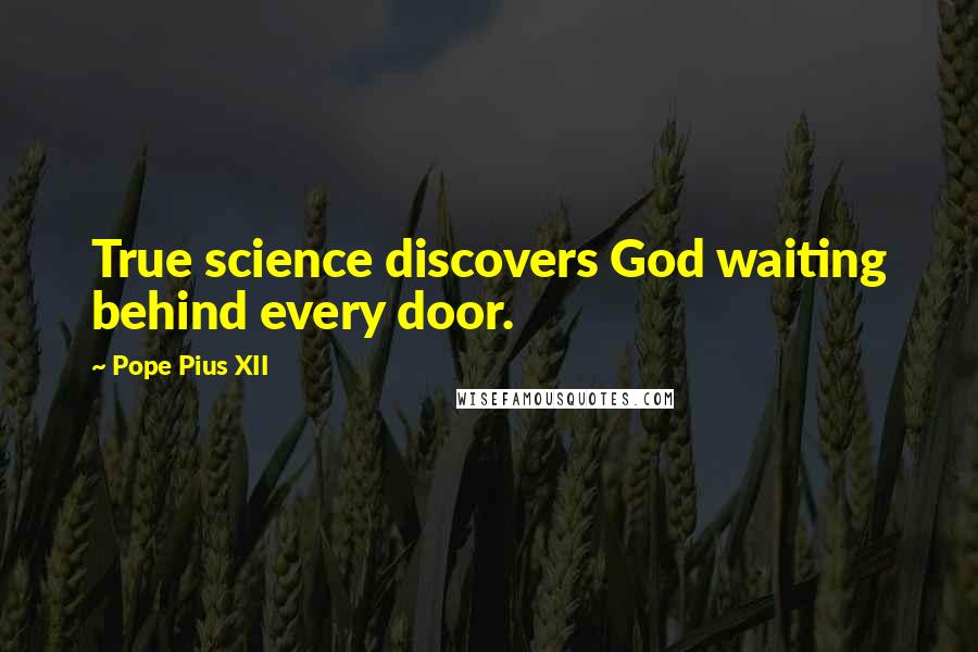 Pope Pius XII Quotes: True science discovers God waiting behind every door.